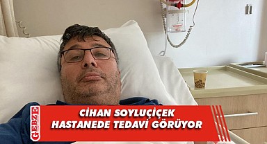 Cihan Soyluçiçek, hastaneye yatırıldı
