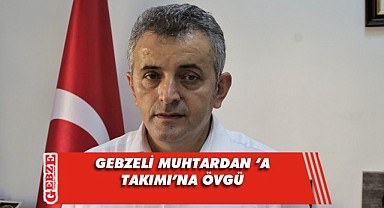 Gebzeli muhtarlardan hizmete tam not