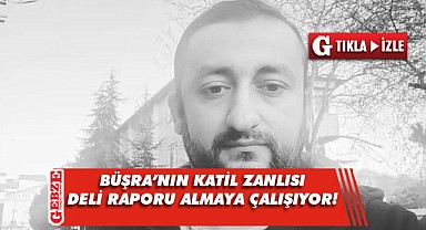 Büşra'yı katleden zanlı, anormal davranışlar sergiliyormuş!