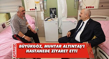 Büyükgöz, muhtar Altıntaş'a 'geçmiş olsun' dedi