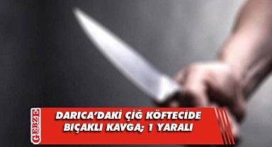 Darıca'daki çiğ köftecide bıçaklı kavga!