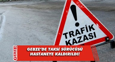 Gebze'de kazaya karışan taksinin sürücüsü yaralandı!