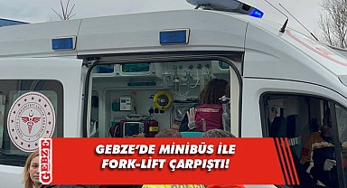 Gebze'de minibüsle çarpışan fork-liftin sürücüsü yaralandı