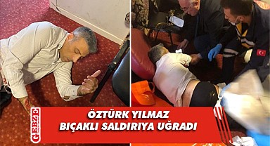 Öztürk Yılmaz bıçaklı saldırıya uğradı