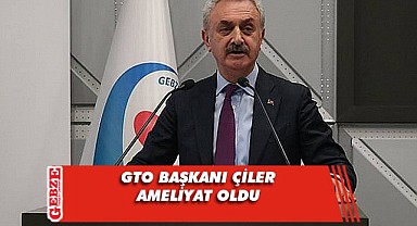 GTO Başkanı Nail Çiler, operasyon geçirdi
