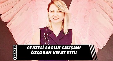 Gebzeli sağlık çalışanı hayatını kaybetti!